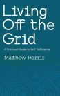 Living Off the Grid - A Practical Guide to Self-Sufficiency