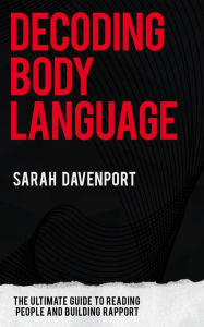 Title: Decoding Body Language - The Ultimate Guide to Reading People and Building Rapport, Author: Sarah Davenport