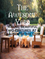 The Awesome Yard - Making Beautiful Yard Features At a Fraction of the Cost