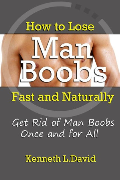How To Lose Man Boobs Fast And Naturally Get Rid Of Man Boobs Once And For All By Kenneth L 
