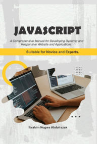 Title: Javascript. A Comprehensive Manual For Creating Dynamic, Responsive Websites And Applications, Author: Ibrahim Nugwa Abdulrazak
