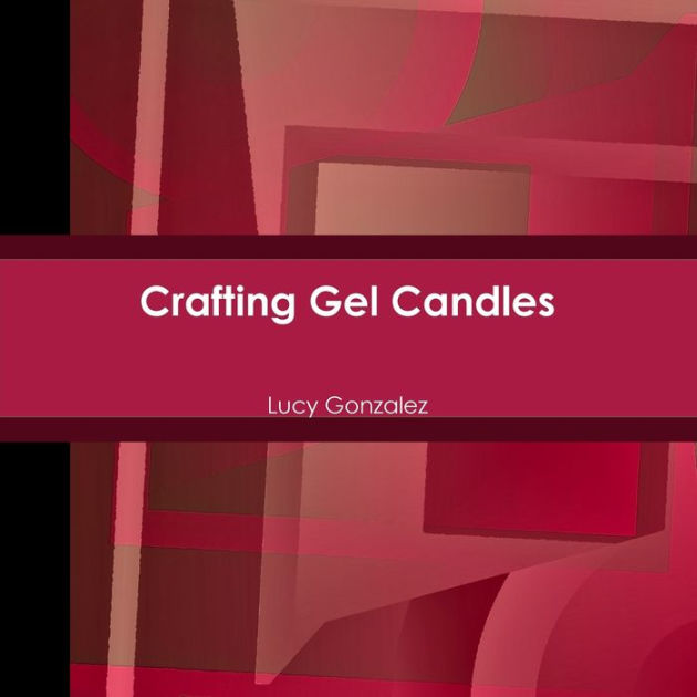 Crafting Gel Candles by Lucy Gonzalez, Paperback Barnes & Noble®