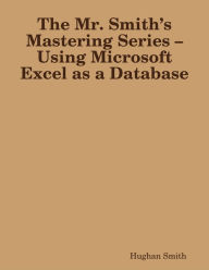The Mr. Smith's Mastering Series - Using Microsoft Excel as a Database