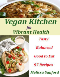Vegan Kitchen for Vibrant Health : Tasty Balanced Good to Eat 97 Recipes