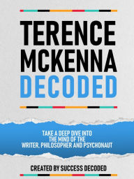 Title: Terance Mckenna Decoded - Take A Deep Dive Into The Mind Of The Writer, Philosopher And Psychonaut, Author: Success Decoded