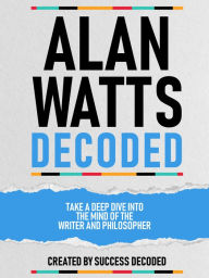 Title: Alan Watts Decoded - Take A Deep Dive Into The Mind Of The Writer And Philosopher, Author: Success Decoded