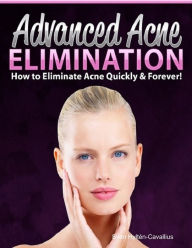 Advanced Acne Elimination: How to Eliminate Acne Quickly and Forever