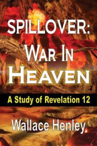 Title: Spillover: War in Heaven: A Study of Revelation 12, Author: Wallace Henley
