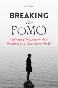 Title: Breaking The FoMO: Unlocking Happiness And Freedom in a Connected World, Author: Brian Gibson