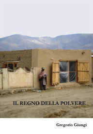 Title: Il Regno della Polvere: Frammenti di un mondo diverso nell'esperienza atipica di un ufficiale italiano, Author: Gregorio Giungi