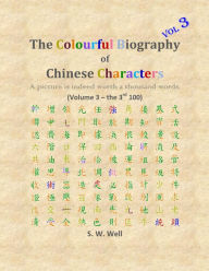 Title: The Colourful Biography of Chinese Characters, Volume 3: The Complete Book of Chinese Characters with Their Stories in Colour, Volume 3, Author: S. W. Well