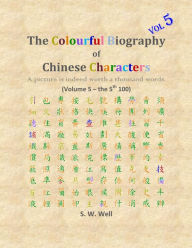 Title: The Colourful Biography of Chinese Characters, Volume 5: The Complete Book of Chinese Characters with Their Stories in Colour, Volume 5, Author: S. W. Well