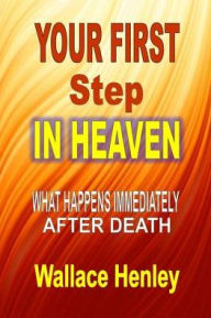 Title: Your First Step in Heaven: What Happens Immediately After Death, Author: Wallace Henley