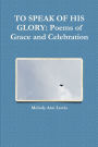 TO SPEAK OF HIS GLORY: Poems of Grace and Celebration