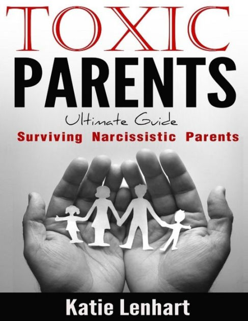 Toxic Parents Ultimate Guide: Surviving Narcissistic Parents By Katie ...