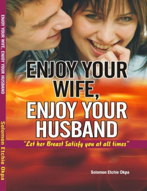 Enjoy Your Wife Enjoy Your Husband By Solomon Okpa Ebook Barnes And Noble®