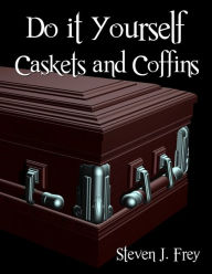 Title: Do it Yourself Caskets and Coffins, Author: Steven J Frey