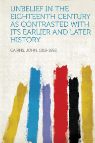 Unbelief in the Eighteenth Century as Contrasted with Its Earlier and Later History