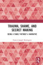 Trauma, Shame, and Secret Making: Being a Family Without a Narrative