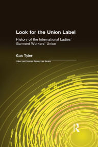 Title: Look for the Union Label: History of the International Ladies' Garment Workers' Union, Author: Gus Tyler