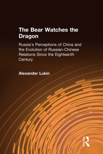 The Bear Watches the Dragon: Russia's Perceptions of China and the Evolution of Russian-Chinese Relations Since the Eighteenth Century