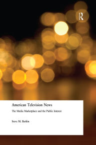 Title: American Television News: The Media Marketplace and the Public Interest: The Media Marketplace and the Public Interest, Author: Steve M. Barkin