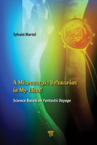 Title: A Microscopic Submarine in My Blood: Science Based on Fantastic Voyage, Author: Sylvain Martel