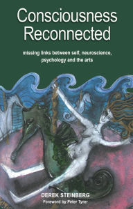 Title: Consciousness Reconnected: Missing Links Between Self, Neuroscience, Psychology and the Arts, Author: Derek Steinberg