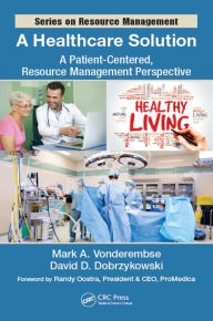 Title: A Healthcare Solution: A Patient-Centered, Resource Management Perspective, Author: Mark A. Vonderembse