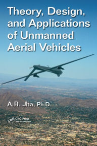 Title: Theory, Design, and Applications of Unmanned Aerial Vehicles, Author: A. R. Jha