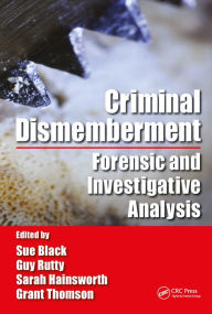 Title: Criminal Dismemberment: Forensic and Investigative Analysis, Author: Sue Black