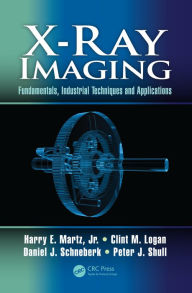 Title: X-Ray Imaging: Fundamentals, Industrial Techniques and Applications, Author: Harry E. Martz