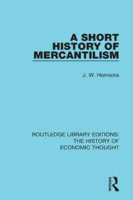 Title: A Short History of Mercantilism, Author: J. W. Horrocks