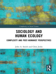 Title: Sociology and Human Ecology: Complexity and Post-Humanist Perspectives, Author: John A Smith