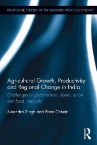 Title: Agricultural Growth, Productivity and Regional Change in India: Challenges of globalisation, liberalisation and food insecurity, Author: Surendra Singh