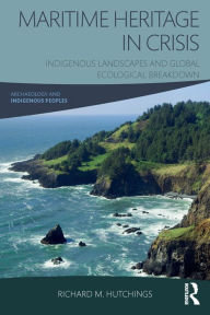 Title: Maritime Heritage in Crisis: Indigenous Landscapes and Global Ecological Breakdown, Author: Richard M. Hutchings
