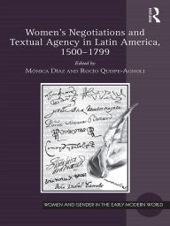 Title: Women's Negotiations and Textual Agency in Latin America, 1500-1799, Author: Mónica Díaz
