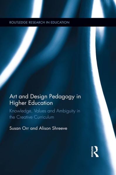 Art and Design Pedagogy in Higher Education: Knowledge, Values and Ambiguity in the Creative Curriculum