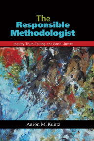 Title: The Responsible Methodologist: Inquiry, Truth-Telling, and Social Justice, Author: Aaron M. Kuntz