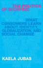 The Politics of Shopping: What Consumers Learn about Identity, Globalization, and Social Change