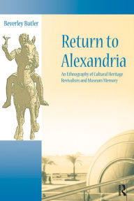 Title: Return to Alexandria: An Ethnography of Cultural Heritage Revivalism and Museum Memory, Author: Beverley Butler