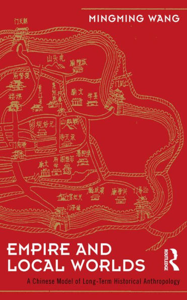 Empire and Local Worlds: A Chinese Model for Long-Term Historical Anthropology