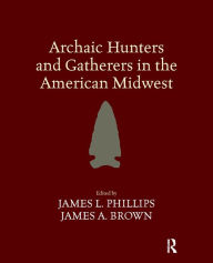 Title: Archaic Hunters and Gatherers in the American Midwest, Author: James L Phillips