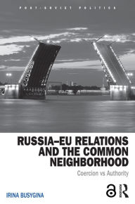 Title: Russia-EU Relations and the Common Neighborhood: Coercion vs. Authority, Author: Irina Busygina