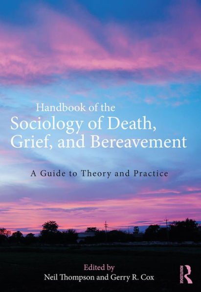 Handbook of the Sociology of Death, Grief, and Bereavement: A Guide to Theory and Practice