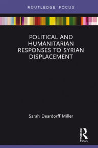 Title: Political and Humanitarian Responses to Syrian Displacement, Author: Sarah Deardorff Miller