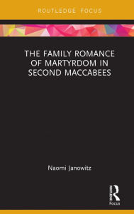 Title: The Family Romance of Martyrdom in Second Maccabees, Author: Naomi Janowitz