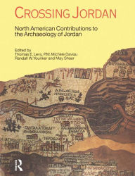 Title: Crossing Jordan: North American Contributions to the Archaeology of Jordan, Author: Thomas Evan Levy