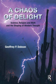 Title: A Chaos of Delight: Science, Religion and Myth and the Shaping of Western Thought, Author: Geoffrey Dobson
