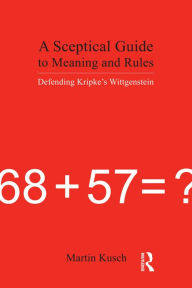 Title: A Sceptical Guide to Meaning and Rules: Defending Kripke's Wittgenstein, Author: Martin Kusch